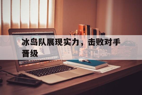 冰岛队展现实力，击败对手晋级-Pinnacle体育