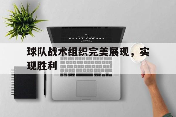 球队战术组织完美展现，实现胜利