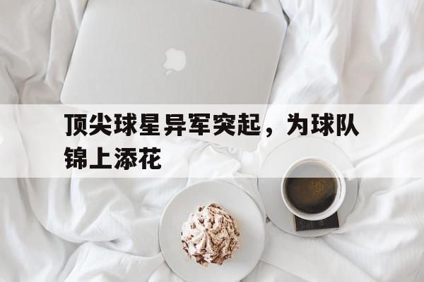 顶尖球星异军突起，为球队锦上添花