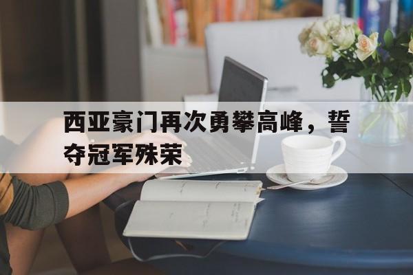 西亚豪门再次勇攀高峰，誓夺冠军殊荣