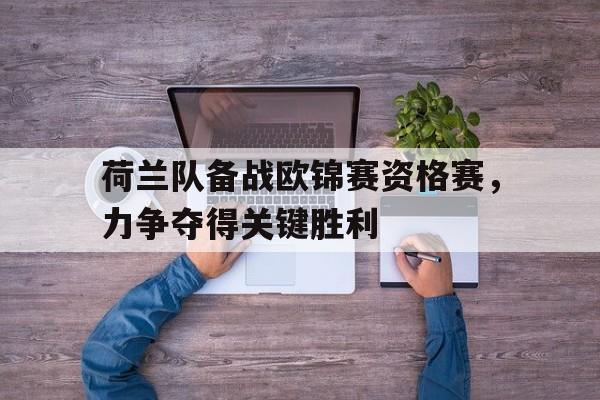 荷兰队备战欧锦赛资格赛，力争夺得关键胜利